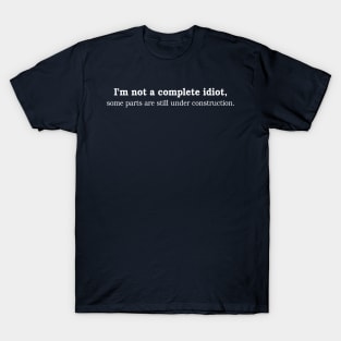 I'm not a complete Idiot, some parts are still under construction T-Shirt